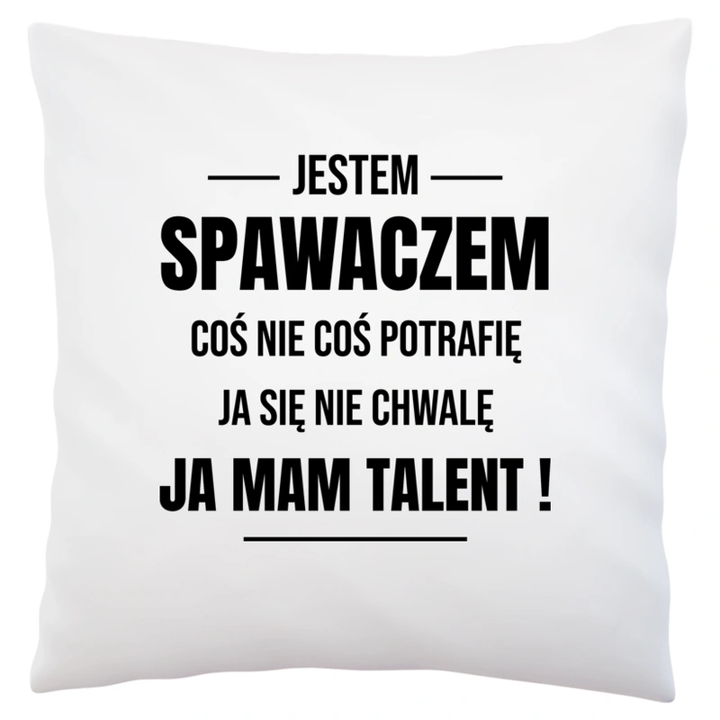 Coś Nie Coś Potrafię Mam Talent Spawacz - Poduszka Biała