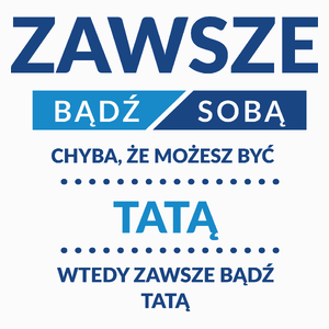 Zawsze Bądź Sobą, Chyba Że Możesz Być Tatą - Poduszka Biała