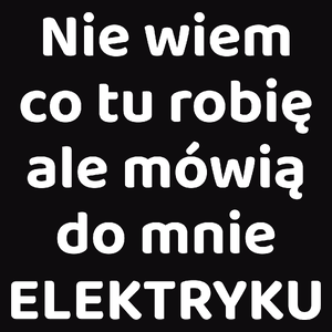 Nie Wiem Co Tu Robię Ale Mówią Do Mnie Elektryku - Męska Koszulka Czarna