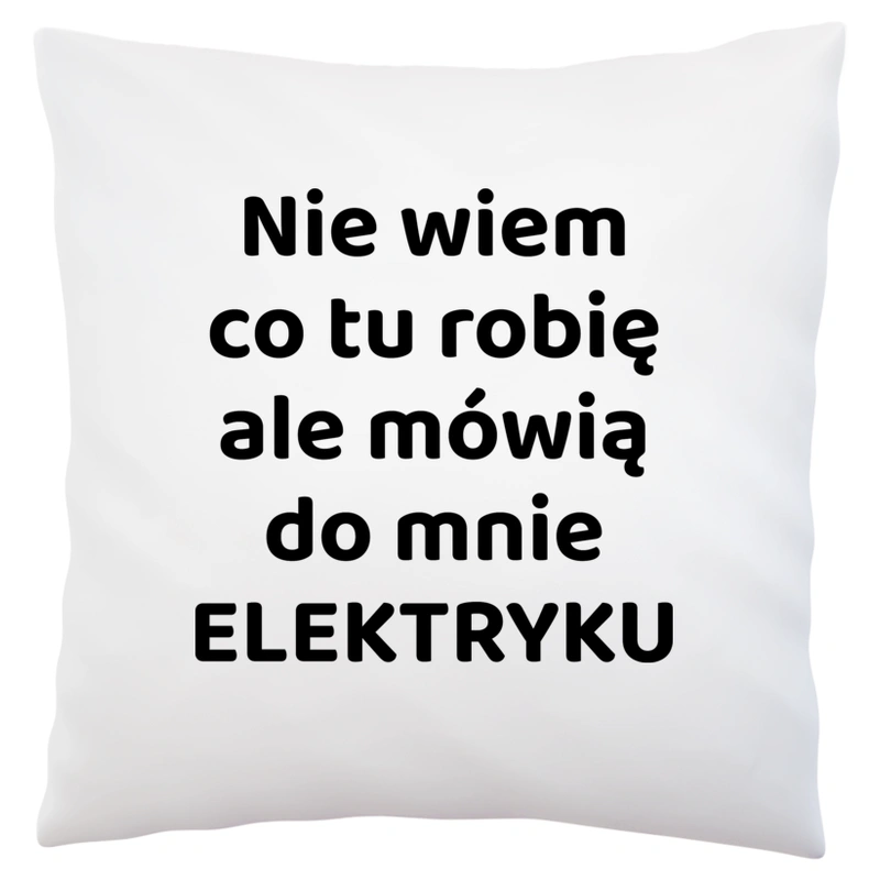 Nie Wiem Co Tu Robię Ale Mówią Do Mnie Elektryku - Poduszka Biała