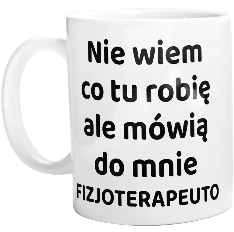 Nie Wiem Co Tu Robię Ale Mówią Do Mnie Fizjoterapeuto - Kubek Biały