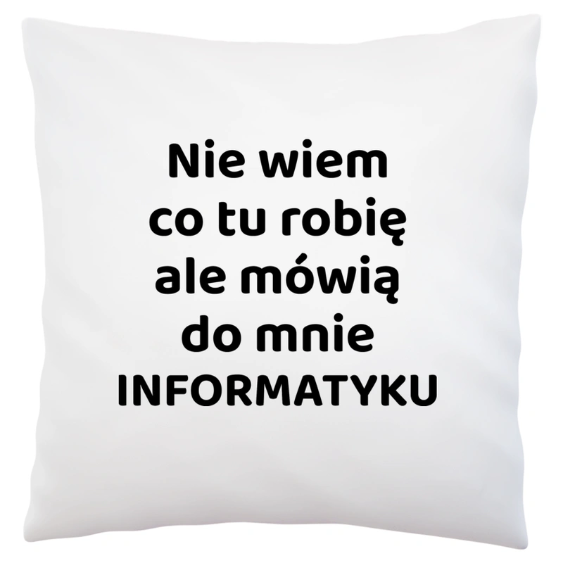 Nie Wiem Co Tu Robię Ale Mówią Do Mnie Informatyku - Poduszka Biała