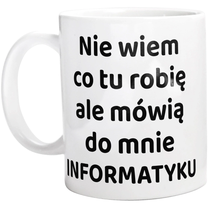 Nie Wiem Co Tu Robię Ale Mówią Do Mnie Informatyku - Kubek Biały