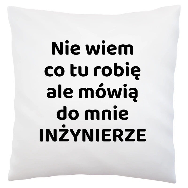 Nie Wiem Co Tu Robię Ale Mówią Do Mnie Inżynierze - Poduszka Biała