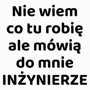 Nie Wiem Co Tu Robię Ale Mówią Do Mnie Inżynierze - Poduszka Biała