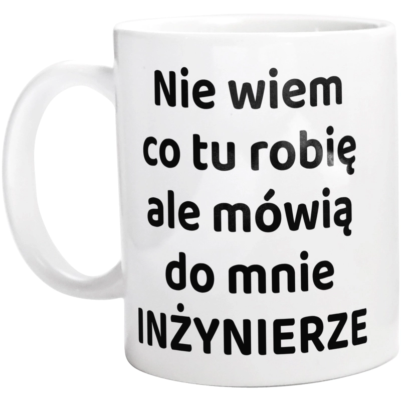 Nie Wiem Co Tu Robię Ale Mówią Do Mnie Inżynierze - Kubek Biały