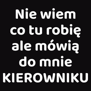 Nie Wiem Co Tu Robię Ale Mówią Do Mnie Kierowniku - Męska Koszulka Czarna