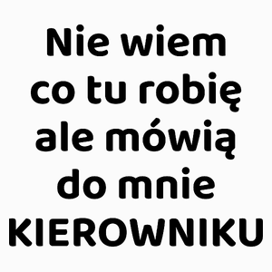 Nie Wiem Co Tu Robię Ale Mówią Do Mnie Kierowniku - Poduszka Biała