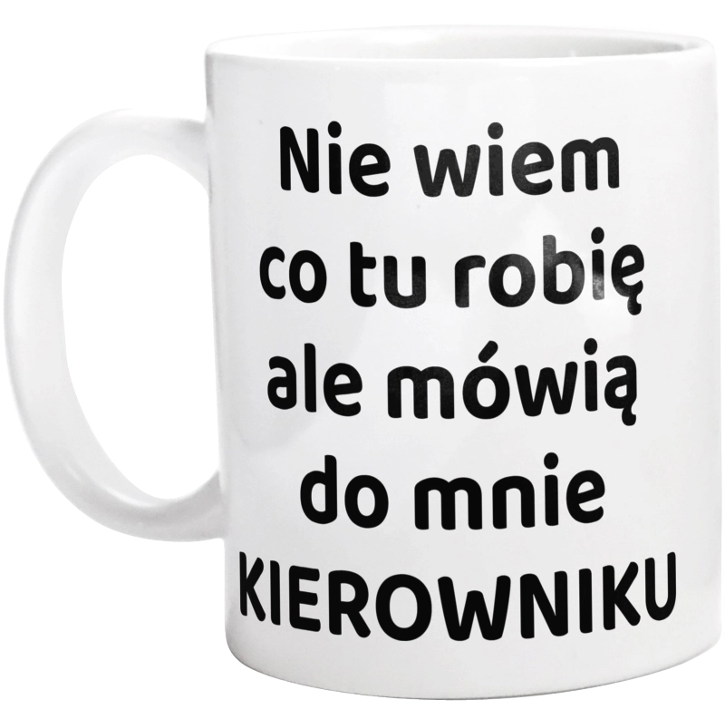 Nie Wiem Co Tu Robię Ale Mówią Do Mnie Kierowniku - Kubek Biały