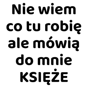 Nie Wiem Co Tu Robię Ale Mówią Do Mnie Księże - Kubek Biały