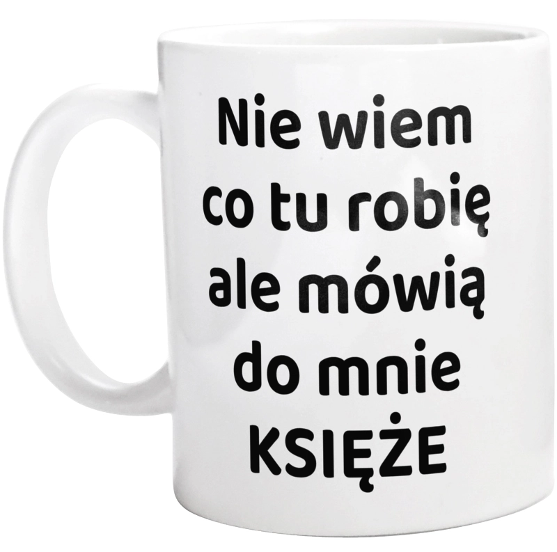 Nie Wiem Co Tu Robię Ale Mówią Do Mnie Księże - Kubek Biały