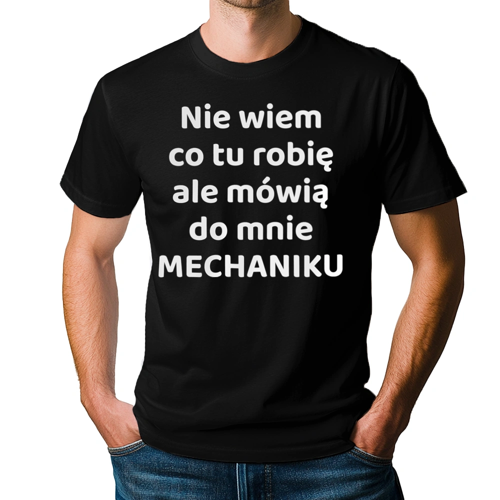 Nie Wiem Co Tu Robię Ale Mówią Do Mnie Mechaniku - Męska Koszulka Czarna