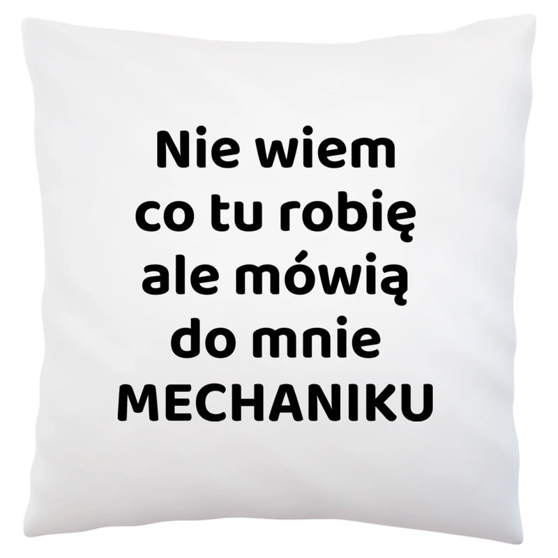 Nie Wiem Co Tu Robię Ale Mówią Do Mnie Mechaniku - Poduszka Biała