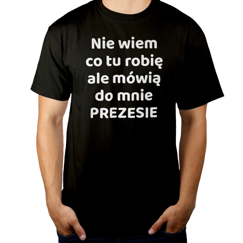 Nie Wiem Co Tu Robię Ale Mówią Do Mnie Prezesie - Męska Koszulka Czarna