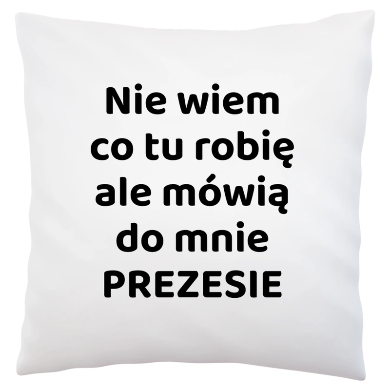 Nie Wiem Co Tu Robię Ale Mówią Do Mnie Prezesie - Poduszka Biała