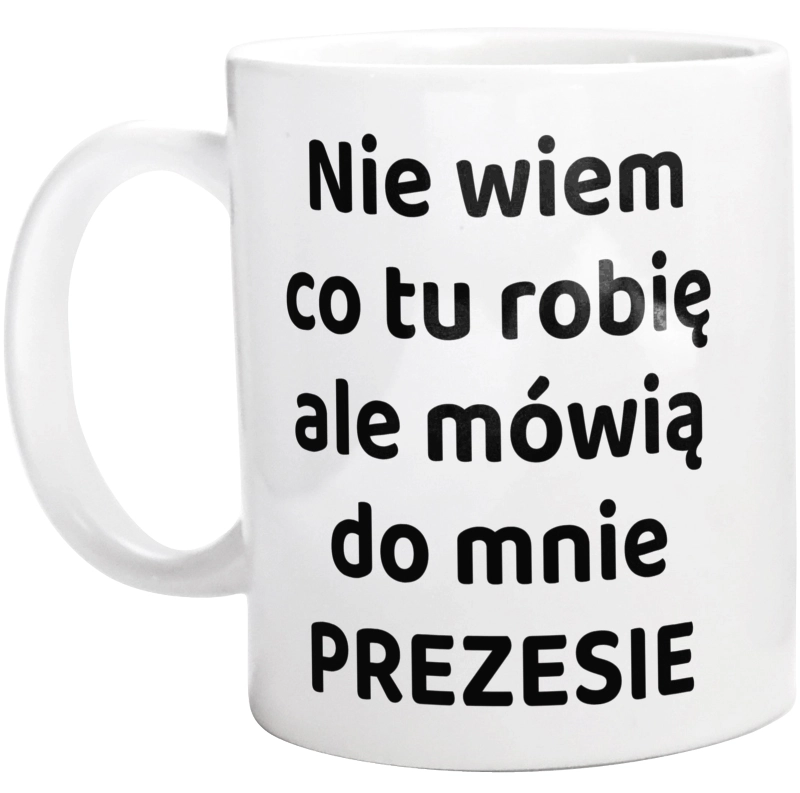 Nie Wiem Co Tu Robię Ale Mówią Do Mnie Prezesie - Kubek Biały