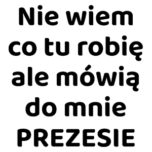 Nie Wiem Co Tu Robię Ale Mówią Do Mnie Prezesie - Kubek Biały