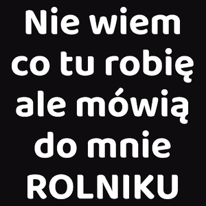 Nie Wiem Co Tu Robię Ale Mówią Do Mnie Rolniku - Męska Koszulka Czarna