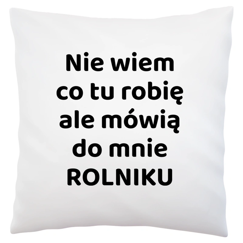 Nie Wiem Co Tu Robię Ale Mówią Do Mnie Rolniku - Poduszka Biała