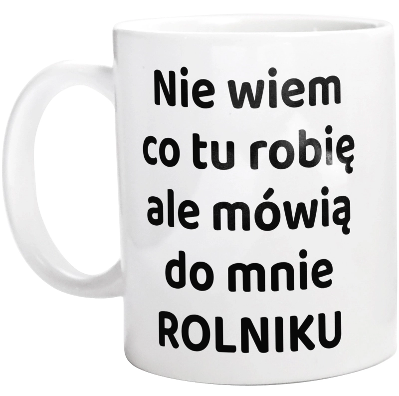 Nie Wiem Co Tu Robię Ale Mówią Do Mnie Rolniku - Kubek Biały