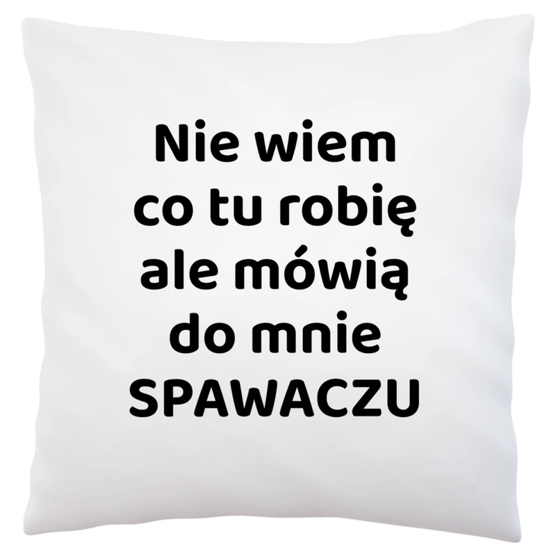 Nie Wiem Co Tu Robię Ale Mówią Do Mnie Spawaczu - Poduszka Biała