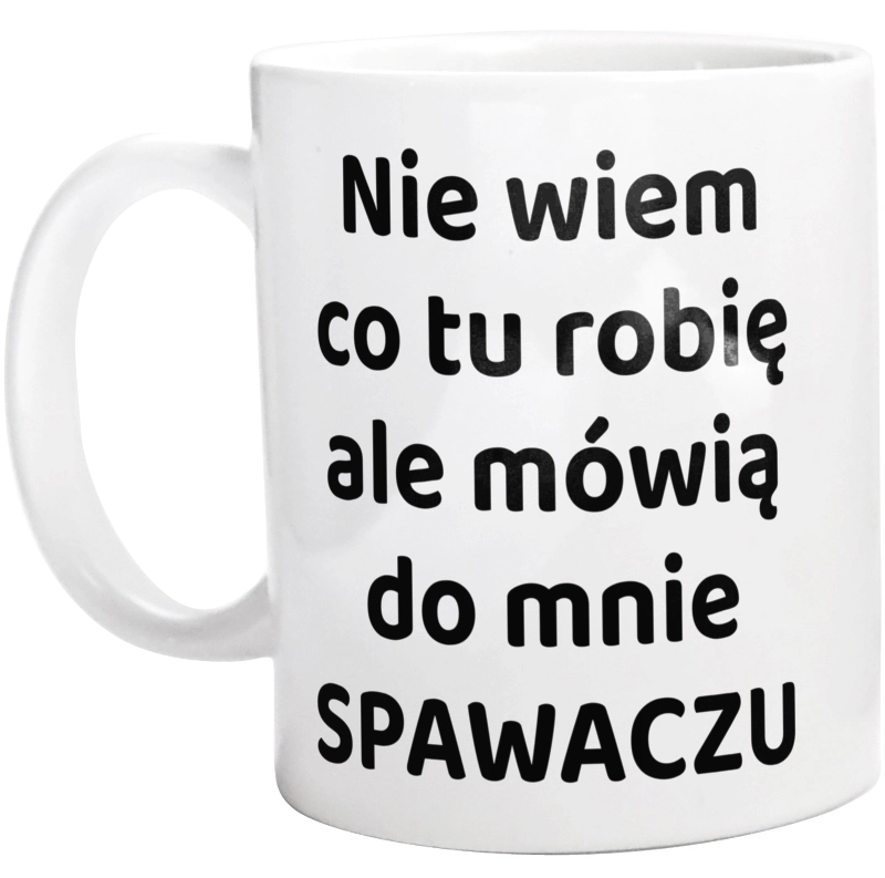 Nie Wiem Co Tu Robię Ale Mówią Do Mnie Spawaczu - Kubek Biały