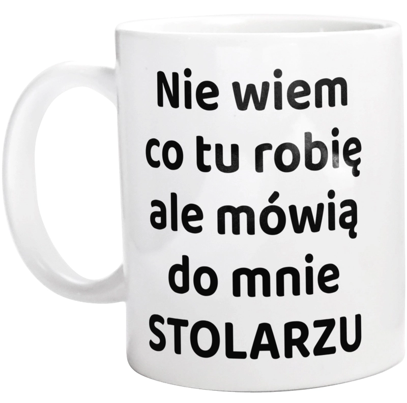 Nie Wiem Co Tu Robię Ale Mówią Do Mnie Stolarzu - Kubek Biały