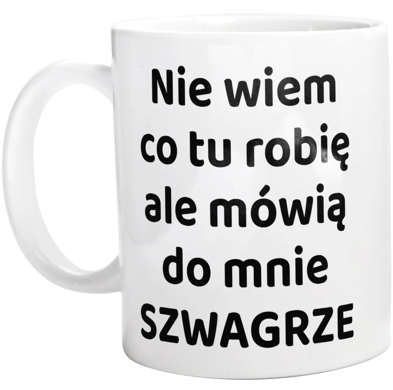 Nie Wiem Co Tu Robię Ale Mówią Do Mnie Szwagrze - Kubek Biały