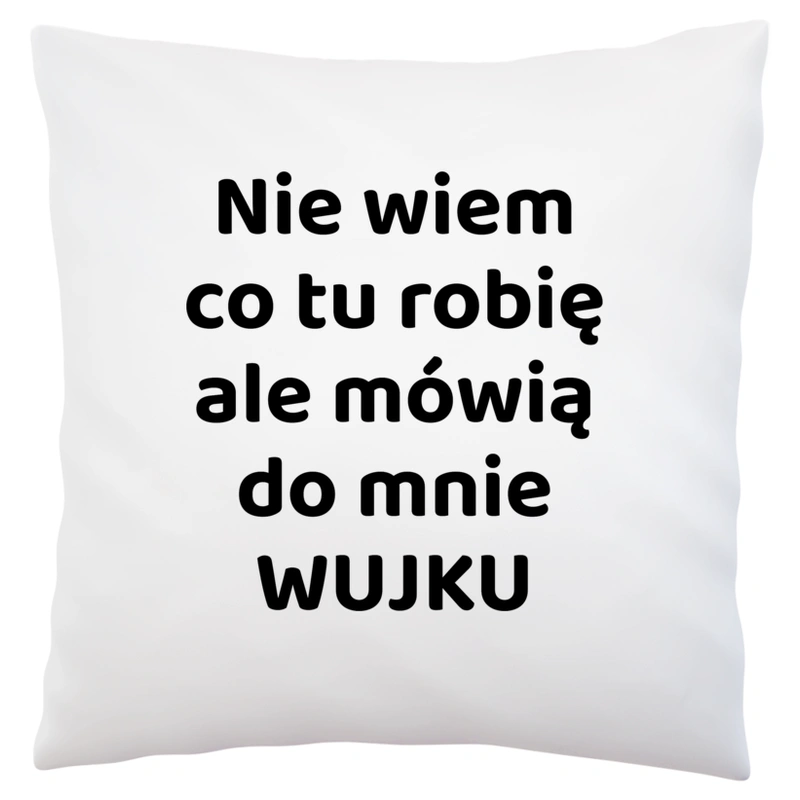 Nie Wiem Co Tu Robię Ale Mówią Do Mnie Wujku - Poduszka Biała