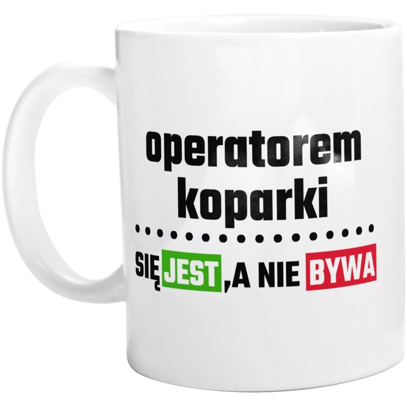 Operatorem Koparki Się Jest, A Nie Bywa - Kubek Biały