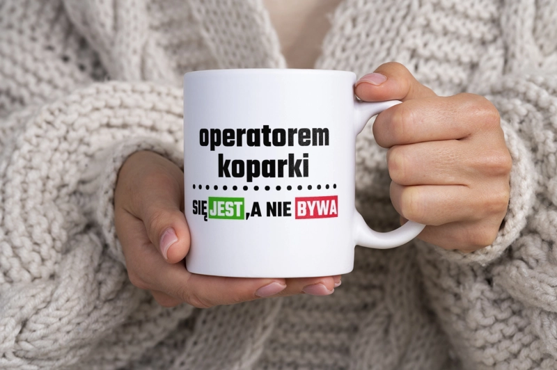 Operatorem Koparki Się Jest, A Nie Bywa - Kubek Biały