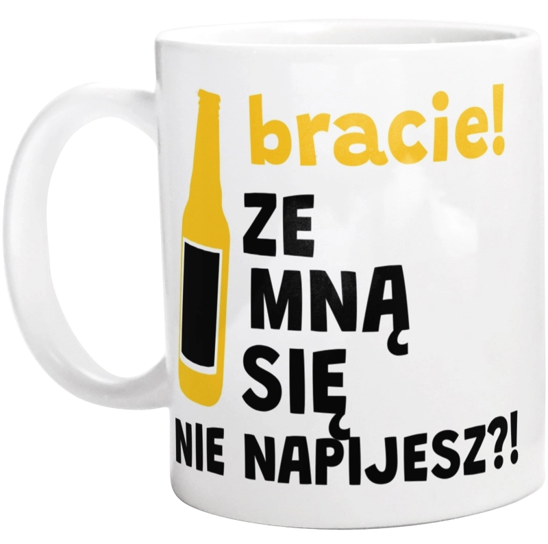 Bracie Ze Mną Się Nie Napijesz?! - Kubek Biały