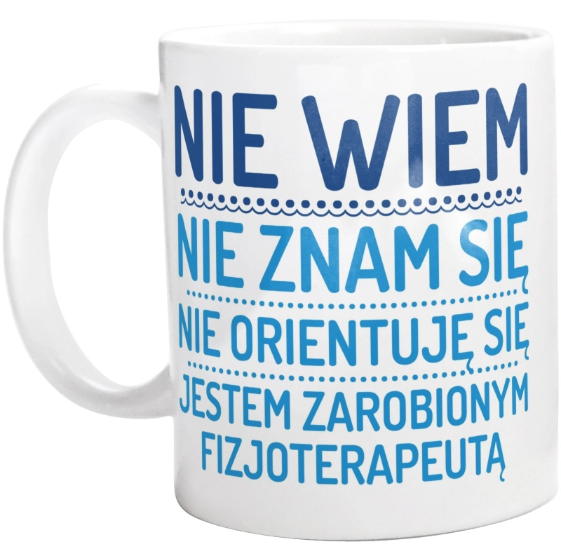 Nie Wiem Nie Znam Się Zarobiony Jestem Fizjoterapeuta - Kubek Biały