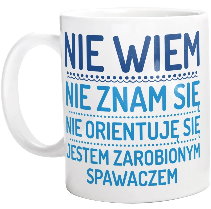 Nie Wiem Nie Znam Się Zarobiony Jestem Spawacz - Kubek Biały