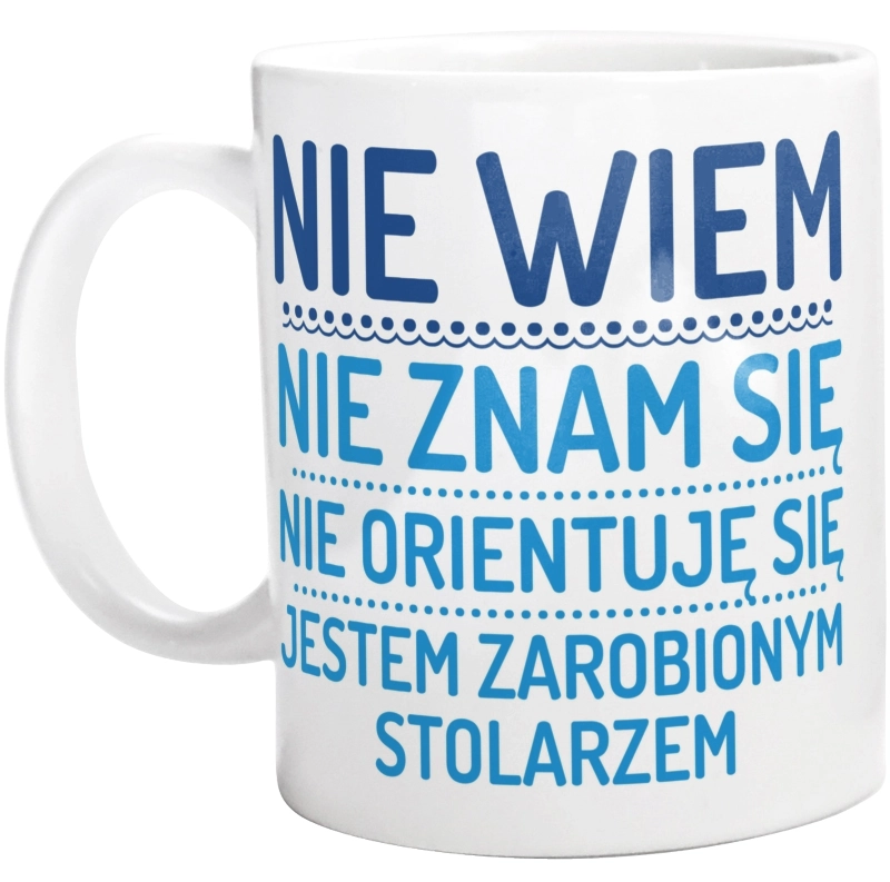 Nie Wiem Nie Znam Się Zarobiony Jestem Stolarz - Kubek Biały