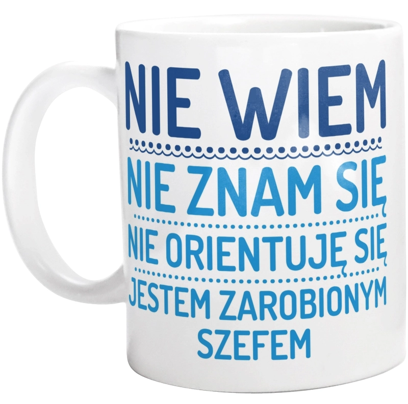 Nie Wiem Nie Znam Się Zarobiony Jestem Szef - Kubek Biały