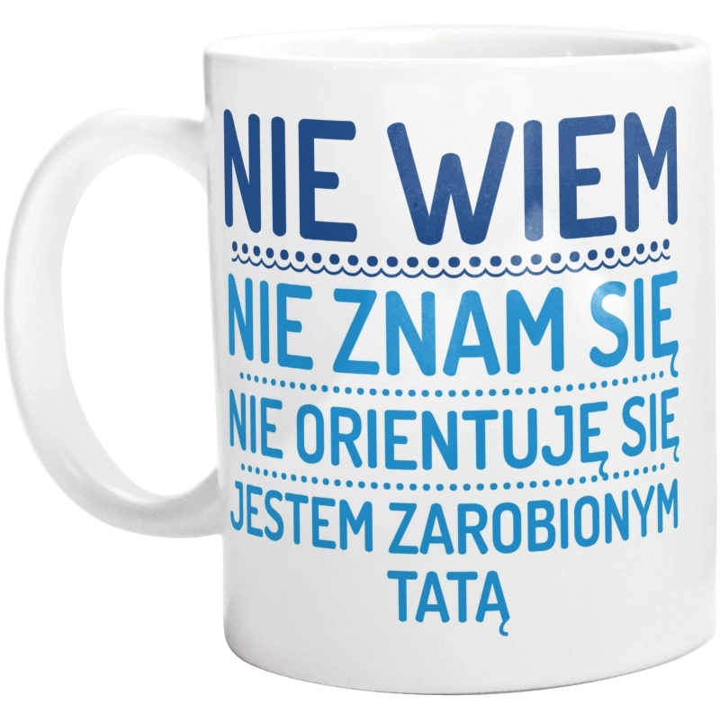 Nie Wiem Nie Znam Się Zarobiony Jestem Tata - Kubek Biały