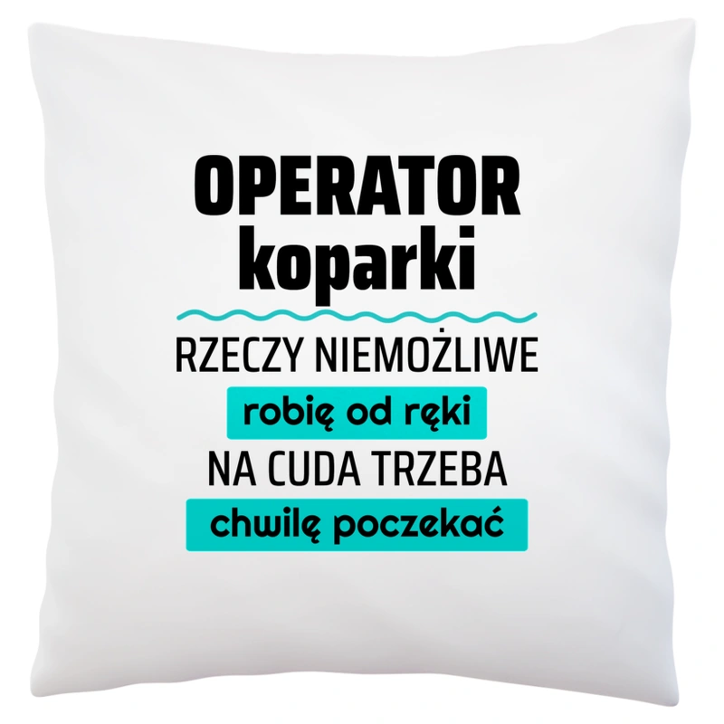 Operator Koparki - Rzeczy Niemożliwe Robię Od Ręki - Na Cuda Trzeba Chwilę Poczekać - Poduszka Biała