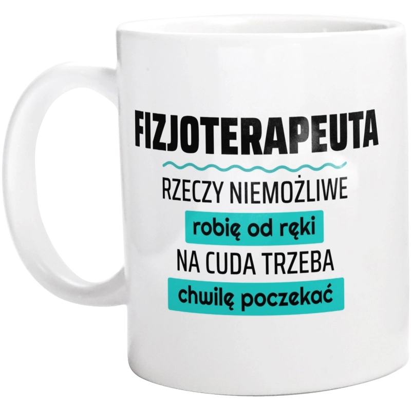 Fizjoterapeuta - Rzeczy Niemożliwe Robię Od Ręki - Na Cuda Trzeba Chwilę Poczekać - Kubek Biały