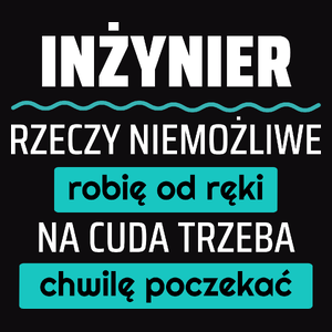 Inżynier - Rzeczy Niemożliwe Robię Od Ręki - Na Cuda Trzeba Chwilę Poczekać - Męska Koszulka Czarna