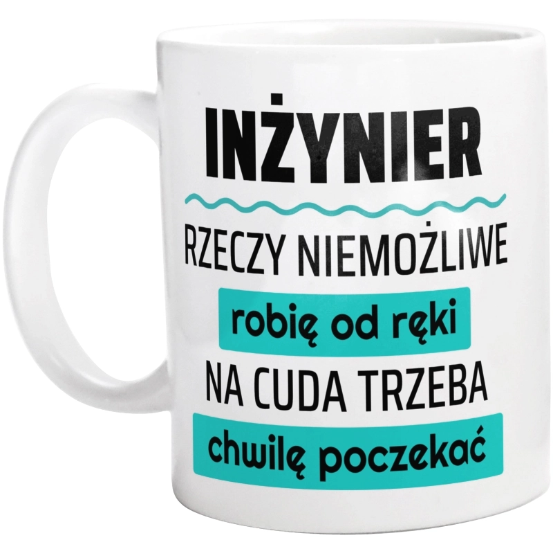 Inżynier - Rzeczy Niemożliwe Robię Od Ręki - Na Cuda Trzeba Chwilę Poczekać - Kubek Biały