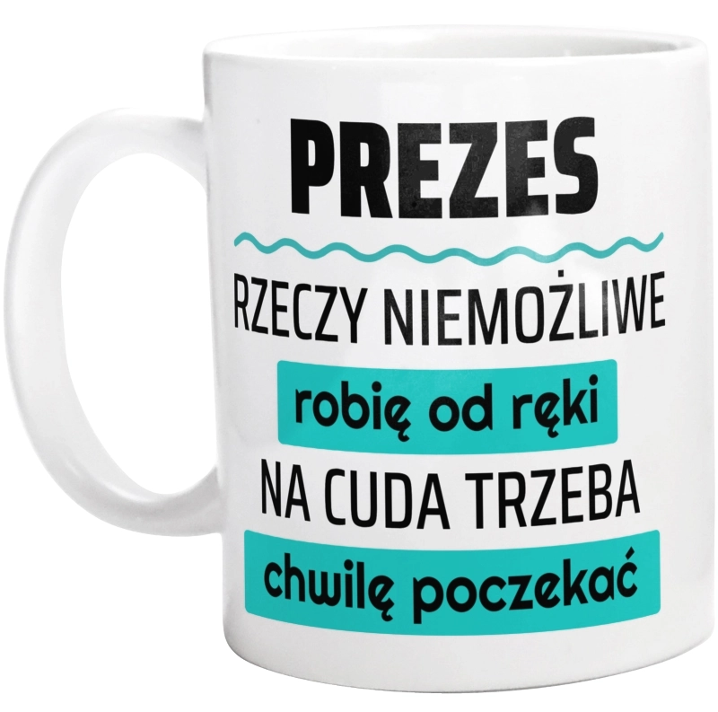 Prezes - Rzeczy Niemożliwe Robię Od Ręki - Na Cuda Trzeba Chwilę Poczekać - Kubek Biały