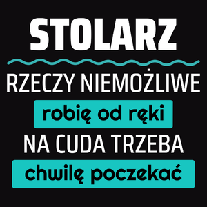 Stolarz - Rzeczy Niemożliwe Robię Od Ręki - Na Cuda Trzeba Chwilę Poczekać - Męska Koszulka Czarna