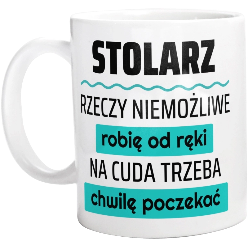 Stolarz - Rzeczy Niemożliwe Robię Od Ręki - Na Cuda Trzeba Chwilę Poczekać - Kubek Biały