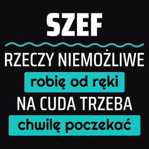 Szef - Rzeczy Niemożliwe Robię Od Ręki - Na Cuda Trzeba Chwilę Poczekać - Męska Koszulka Czarna