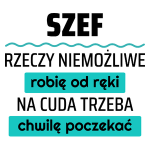 Szef - Rzeczy Niemożliwe Robię Od Ręki - Na Cuda Trzeba Chwilę Poczekać - Kubek Biały