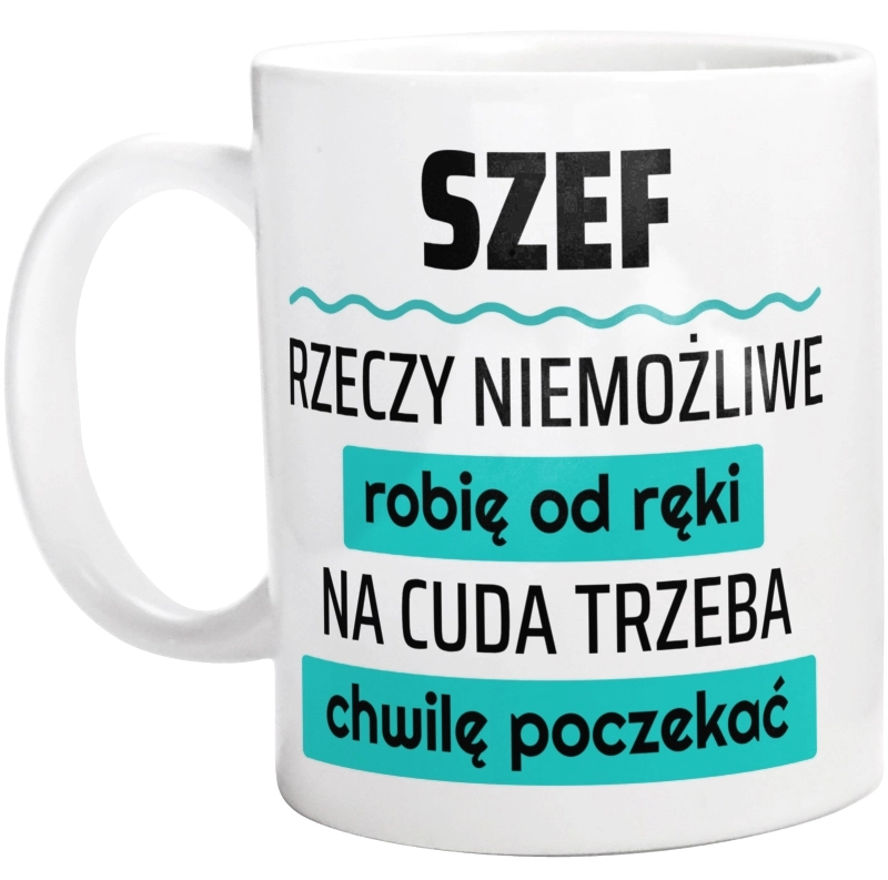 Szef - Rzeczy Niemożliwe Robię Od Ręki - Na Cuda Trzeba Chwilę Poczekać - Kubek Biały