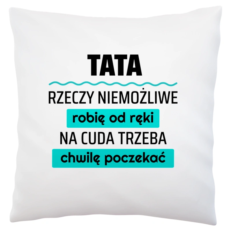 Tata - Rzeczy Niemożliwe Robię Od Ręki - Na Cuda Trzeba Chwilę Poczekać - Poduszka Biała