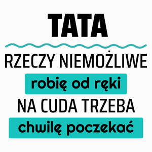 Tata - Rzeczy Niemożliwe Robię Od Ręki - Na Cuda Trzeba Chwilę Poczekać - Poduszka Biała