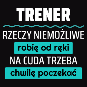 Trener - Rzeczy Niemożliwe Robię Od Ręki - Na Cuda Trzeba Chwilę Poczekać - Męska Koszulka Czarna